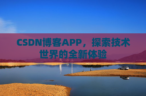 CSDN博客APP，探索技术世界的全新体验